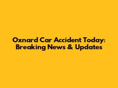 Oxnard Car Accident Today: Breaking News & Updates