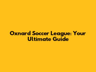 Oxnard Soccer League: Your Ultimate Guide