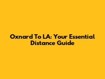 Oxnard To LA: Your Essential Distance Guide