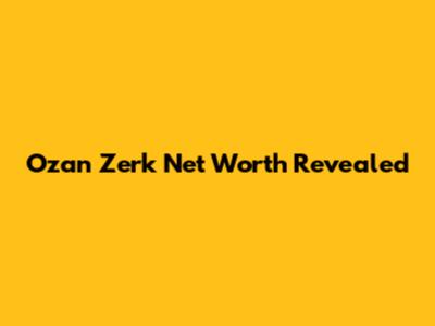 Ozan Zerk Net Worth Revealed