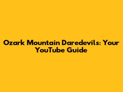 Ozark Mountain Daredevils: Your YouTube Guide