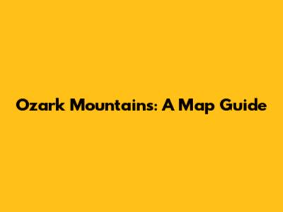 Ozark Mountains: A Map Guide
