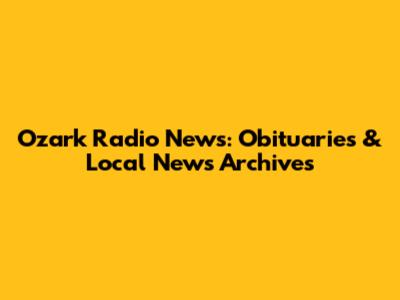 Ozark Radio News: Obituaries & Local News Archives