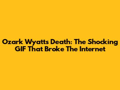 Ozark Wyatt's Death: The Shocking GIF That Broke The Internet