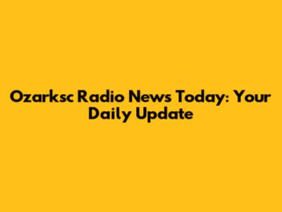 Ozarksc Radio News Today: Your Daily Update
