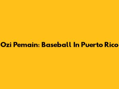 Ozi Pemain: Baseball In Puerto Rico