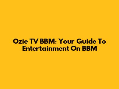 Ozie TV BBM: Your Guide To Entertainment On BBM