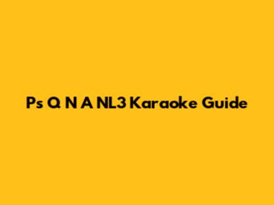 P's Q N A NL3 Karaoke Guide