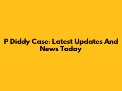 P Diddy Case: Latest Updates And News Today