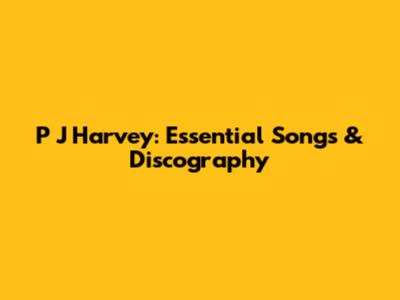 P J Harvey: Essential Songs & Discography