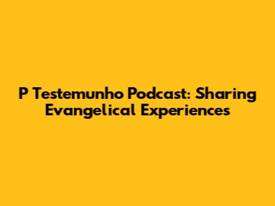 P Testemunho Podcast: Sharing Evangelical Experiences