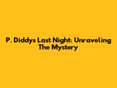 P. Diddy's Last Night: Unraveling The Mystery