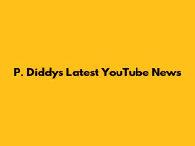 P. Diddy's Latest YouTube News