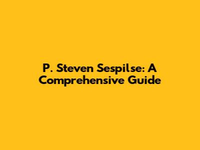 P. Steven Sespilse: A Comprehensive Guide