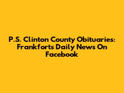 P.S. Clinton County Obituaries: Frankfort's Daily News On Facebook