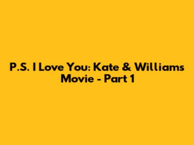P.S. I Love You: Kate & Williams Movie - Part 1
