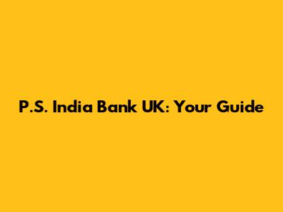 P.S. India Bank UK: Your Guide