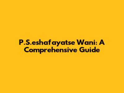 P.S.eshafayatse Wani: A Comprehensive Guide