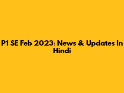 P1 SE Feb 2023: News & Updates In Hindi