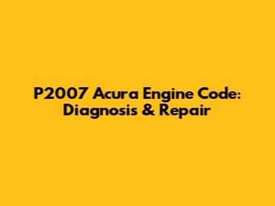 P2007 Acura Engine Code: Diagnosis & Repair