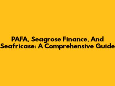 PAFA, Seagrose Finance, And Seafricase: A Comprehensive Guide