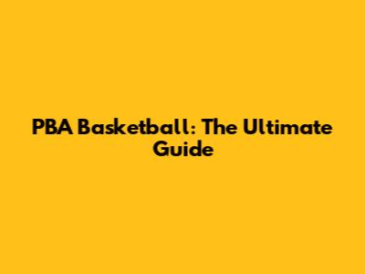 PBA Basketball: The Ultimate Guide
