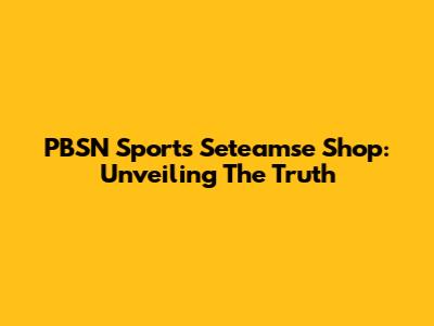 PBSN Sports Seteamse Shop: Unveiling The Truth