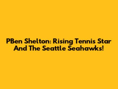 PBen Shelton: Rising Tennis Star And The Seattle Seahawks!