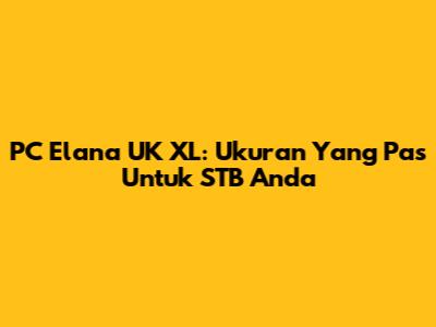 PC Elana UK XL: Ukuran Yang Pas Untuk STB Anda