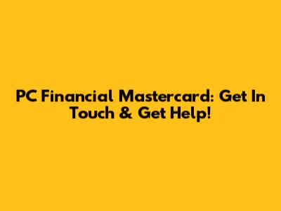 PC Financial Mastercard: Get In Touch & Get Help!
