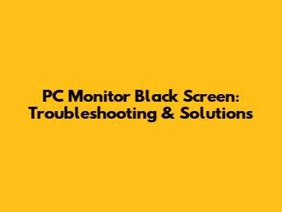 PC Monitor Black Screen: Troubleshooting & Solutions