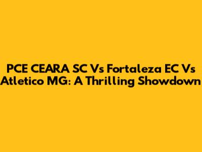 PCE CEARA SC Vs Fortaleza EC Vs Atletico MG: A Thrilling Showdown