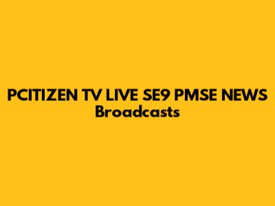 PCITIZEN TV LIVE SE9 PMSE NEWS Broadcasts
