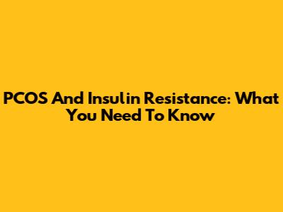 PCOS And Insulin Resistance: What You Need To Know