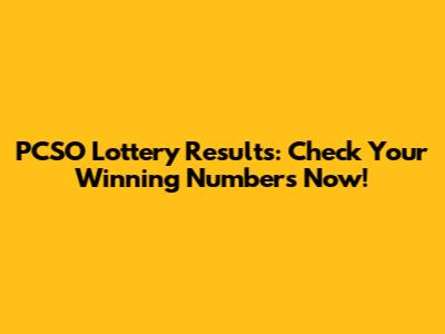 PCSO Lottery Results: Check Your Winning Numbers Now!