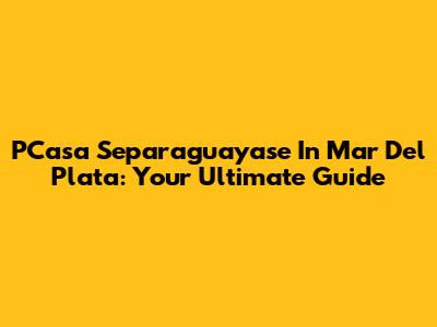 PCasa Separaguayase In Mar Del Plata: Your Ultimate Guide