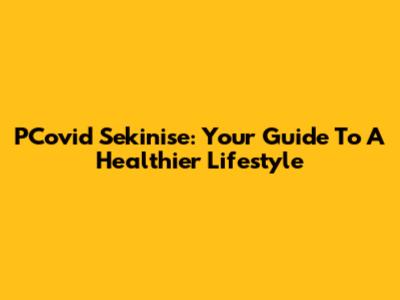 PCovid Sekinise: Your Guide To A Healthier Lifestyle