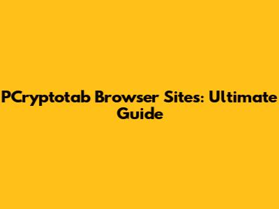 PCryptotab Browser Sites: Ultimate Guide