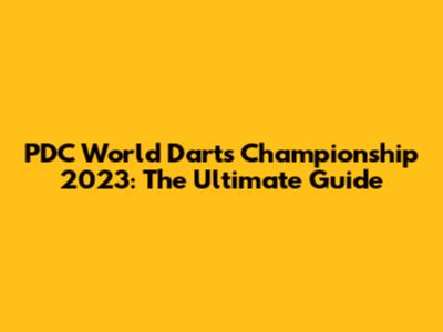 PDC World Darts Championship 2023: The Ultimate Guide