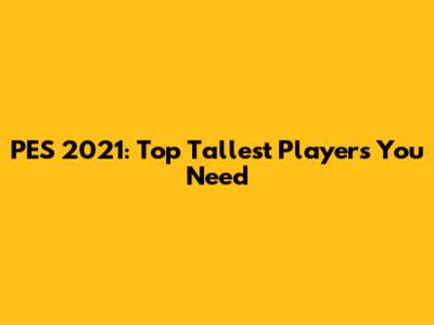 PES 2021: Top Tallest Players You Need