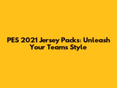 PES 2021 Jersey Packs: Unleash Your Team's Style