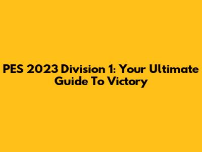 PES 2023 Division 1: Your Ultimate Guide To Victory