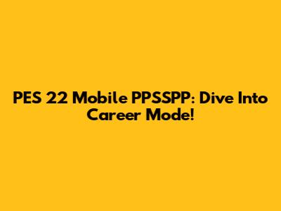 PES 22 Mobile PPSSPP: Dive Into Career Mode!