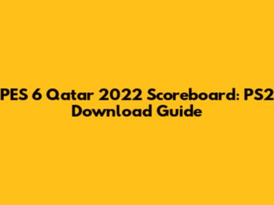 PES 6 Qatar 2022 Scoreboard: PS2 Download Guide
