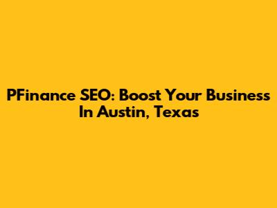 PFinance SEO: Boost Your Business In Austin, Texas