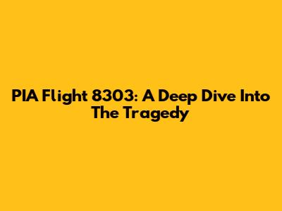 PIA Flight 8303: A Deep Dive Into The Tragedy