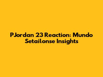 PJordan 23 Reaction: Mundo Setailonse Insights