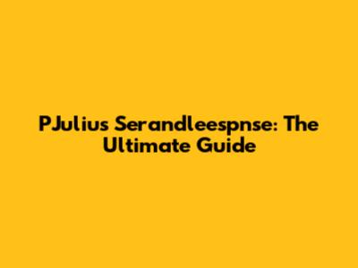 PJulius Serandleespnse: The Ultimate Guide