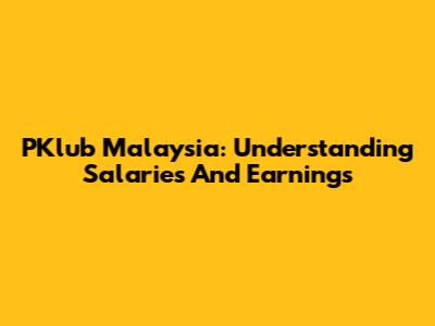 PKlub Malaysia: Understanding Salaries And Earnings