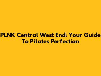 PLNK Central West End: Your Guide To Pilates Perfection